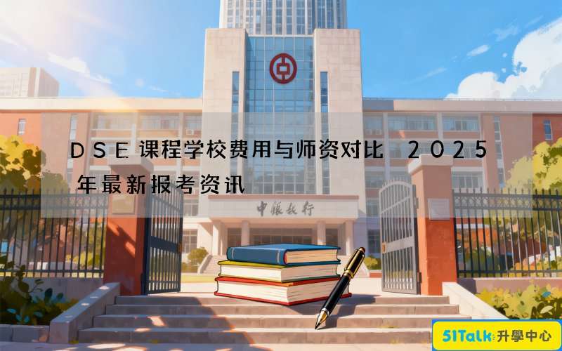 DSE课程学校费用与师资对比 2025年最新报考资讯